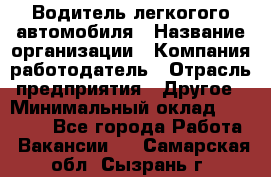 Водитель легкогого автомобиля › Название организации ­ Компания-работодатель › Отрасль предприятия ­ Другое › Минимальный оклад ­ 55 000 - Все города Работа » Вакансии   . Самарская обл.,Сызрань г.